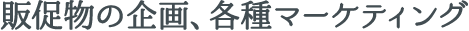 販促物の企画、各種マーケティング