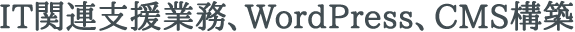 IT関連支援業務、WordPress、CMS構築